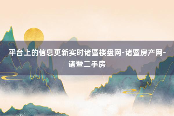 平台上的信息更新实时诸暨楼盘网-诸暨房产网-诸暨二手房